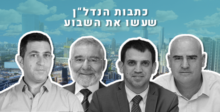 הכתבות והאנשים שעשו את השבוע בענף הנדל"ן הישראלי